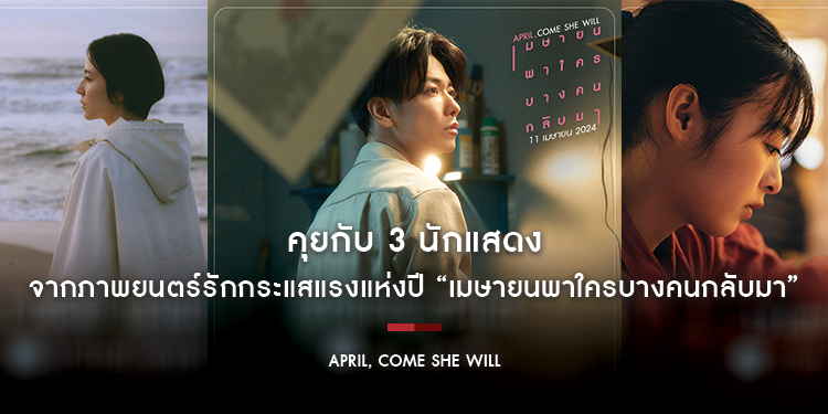 คุยกับ 3 นักแสดง ภาพยนตร์รักกระแสแรงแห่งปี “April, Come She Will เมษายนพาใครบางคนกลับมา”